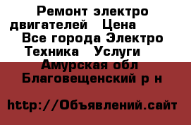 Ремонт электро двигателей › Цена ­ 999 - Все города Электро-Техника » Услуги   . Амурская обл.,Благовещенский р-н